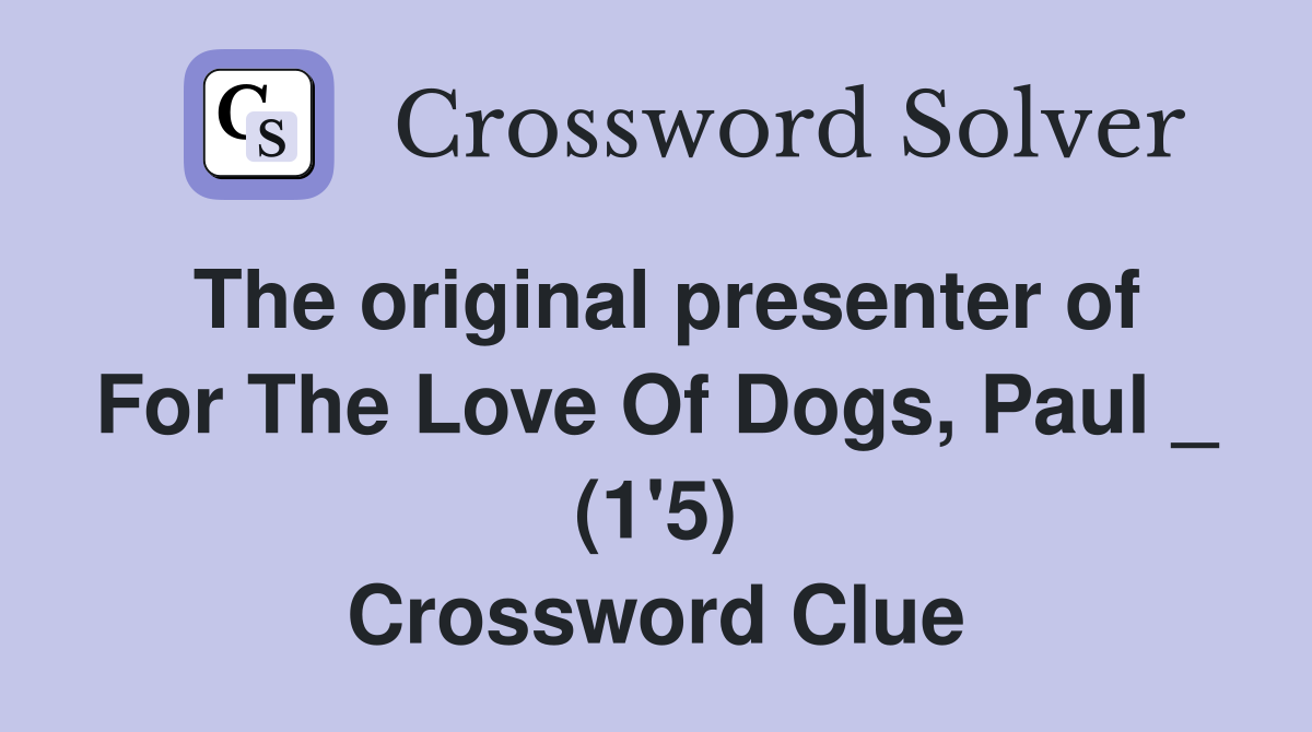 The original presenter of For The Love Of Dogs, Paul _ (1'5